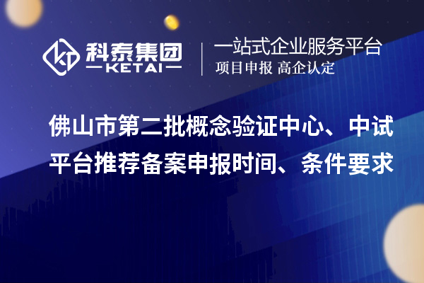 佛山市第二批概念驗證中心、中試平臺推薦備案申報時間、條件要求