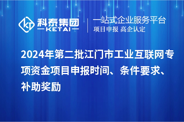 2024年第二批江門(mén)市工業(yè)互聯(lián)網(wǎng)專(zhuān)項(xiàng)資金項(xiàng)目申報(bào)時(shí)間、條件要求、補(bǔ)助獎(jiǎng)勵(lì)