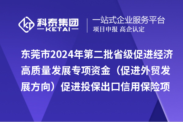 東莞市2024年第二批省級(jí)促進(jìn)經(jīng)濟(jì)高質(zhì)量發(fā)展專項(xiàng)資金（促進(jìn)外貿(mào)發(fā)展方向）促進(jìn)投保出口信用保險(xiǎn)項(xiàng)目初審結(jié)果的公示