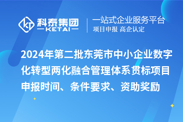 2024年第二批東莞市中小企業(yè)數(shù)字化轉(zhuǎn)型兩化融合管理體系貫標<a href=http://qiyeqqexmail.cn/shenbao.html target=_blank class=infotextkey>項目申報</a>時間、條件要求、資助獎勵