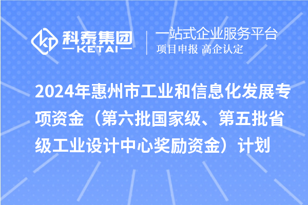 2024年惠州市工業(yè)和信息化發(fā)展專(zhuān)項(xiàng)資金（第六批國(guó)家級(jí)、第五批省級(jí)工業(yè)設(shè)計(jì)中心獎(jiǎng)勵(lì)資金）計(jì)劃