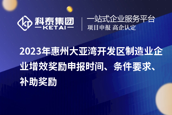 2023年惠州大亞灣開發(fā)區(qū)制造業(yè)企業(yè)增效獎勵申報時間、條件要求、補助獎勵