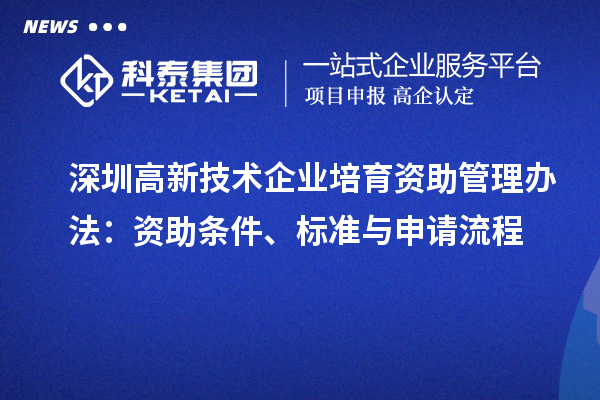 深圳高新技術(shù)企業(yè)培育資助管理辦法：資助條件、標(biāo)準(zhǔn)與申請(qǐng)流程