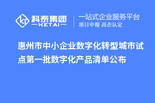 惠州市中小企業(yè)數(shù)字化轉(zhuǎn)型城市試點第一批數(shù)字化產(chǎn)品清單公布