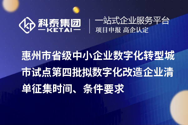 惠州市省級中小企業(yè)數(shù)字化轉(zhuǎn)型城市試點第四批擬數(shù)字化改造企業(yè)清單征集時間、條件要求