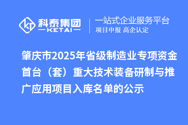 肇慶市2025年省級制造業(yè)專項資金首臺（套）重大技術(shù)裝備研制與推廣應用項目入庫名單的公示