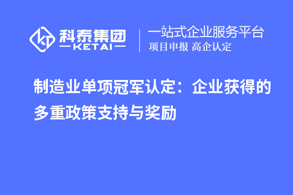 制造業(yè)單項冠軍認(rèn)定：企業(yè)獲得的多重政策支持與獎勵