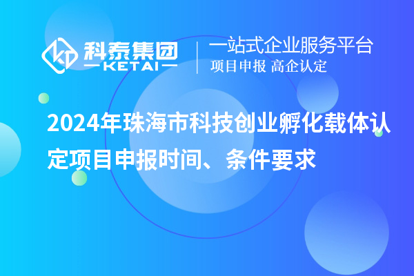 2024年珠海市科技創(chuàng)業(yè)孵化載體認(rèn)定<a href=http://qiyeqqexmail.cn/shenbao.html target=_blank class=infotextkey>項(xiàng)目申報(bào)</a>時(shí)間、條件要求