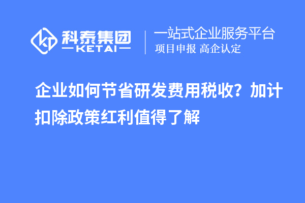 企業(yè)如何節(jié)省研發(fā)費(fèi)用稅收？加計(jì)扣除政策紅利值得了解