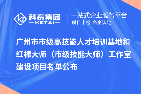 廣州市市級高技能人才培訓基地和紅棉大師（市級技能大師）工作室建設項目名單公布