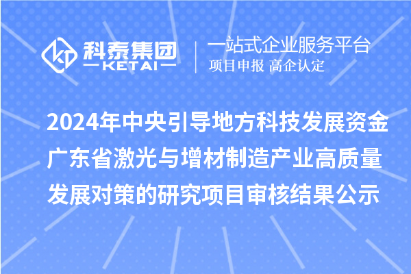 2024年中央引導(dǎo)地方科技發(fā)展資金-廣東省激光與增材制造產(chǎn)業(yè)高質(zhì)量發(fā)展對(duì)策的研究項(xiàng)目審核結(jié)果公示