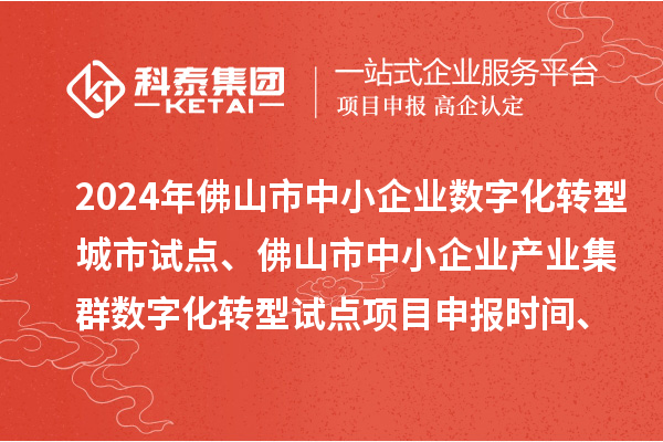 2024年佛山市中小企業(yè)數(shù)字化轉(zhuǎn)型城市試點(diǎn)、佛山市中小企業(yè)產(chǎn)業(yè)集群數(shù)字化轉(zhuǎn)型試點(diǎn)<a href=http://qiyeqqexmail.cn/shenbao.html target=_blank class=infotextkey>項(xiàng)目申報(bào)</a>時(shí)間、條件要求