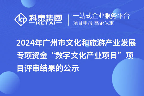 2024年廣州市文化和旅游產(chǎn)業(yè)發(fā)展專項(xiàng)資金“數(shù)字文化產(chǎn)業(yè)項(xiàng)目”項(xiàng)目評(píng)審結(jié)果的公示