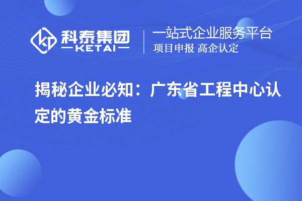 揭秘企業(yè)必知：廣東省工程中心認定的黃金標準