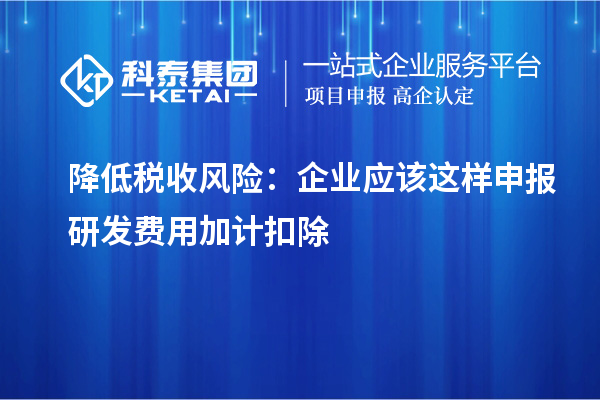 降低稅收風(fēng)險(xiǎn)：企業(yè)應(yīng)該這樣申報(bào)研發(fā)費(fèi)用加計(jì)扣除