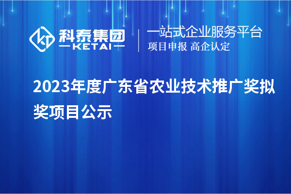 2023年度廣東省農(nóng)業(yè)技術(shù)推廣獎(jiǎng)擬獎(jiǎng)項(xiàng)目公示