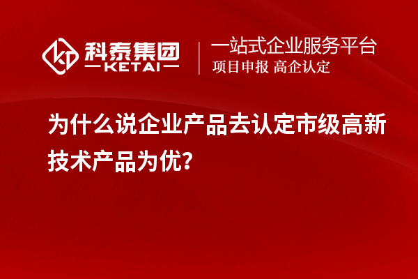 為什么說企業(yè)產(chǎn)品去認(rèn)定市級(jí)高新技術(shù)產(chǎn)品為優(yōu)？