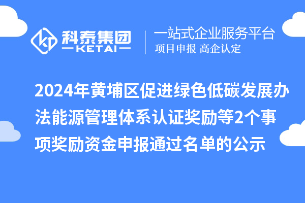 2024年廣州市黃埔區(qū)促進(jìn)綠色低碳發(fā)展辦法能源管理體系認(rèn)證獎(jiǎng)勵(lì)等2個(gè)事項(xiàng)獎(jiǎng)勵(lì)資金申報(bào)通過(guò)名單的公示