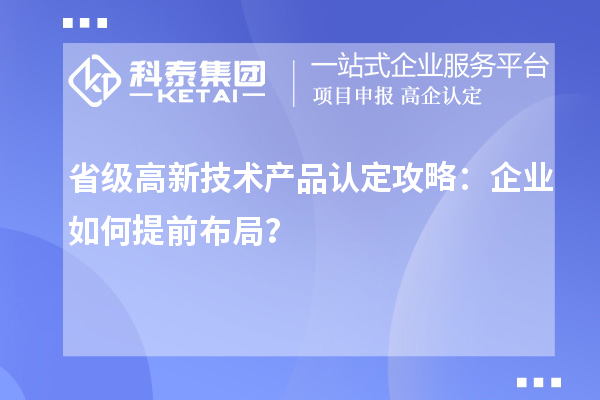 省級(jí)高新技術(shù)產(chǎn)品認(rèn)定攻略：企業(yè)如何提前布局？