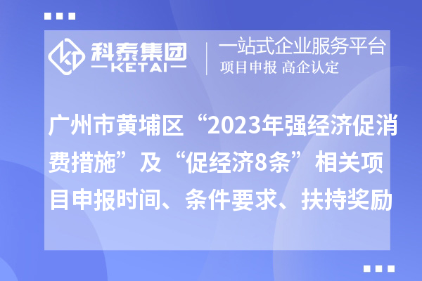 廣州市黃埔區(qū)“2023年強(qiáng)經(jīng)濟(jì)促消費(fèi)措施”及“促經(jīng)濟(jì)8條”相關(guān)<a href=http://qiyeqqexmail.cn/shenbao.html target=_blank class=infotextkey>項(xiàng)目申報(bào)</a>時(shí)間、條件要求、扶持獎(jiǎng)勵(lì)