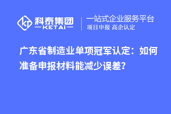 廣東省制造業(yè)單項冠軍認(rèn)定：如何準(zhǔn)備申報材料能減少誤差？