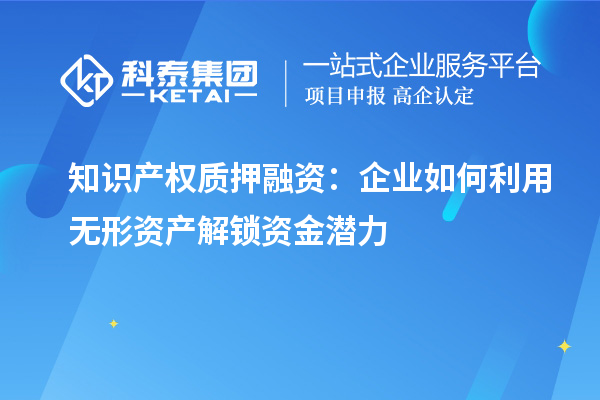 知識產(chǎn)權(quán)質(zhì)押融資：企業(yè)如何利用無形資產(chǎn)解鎖資金潛力