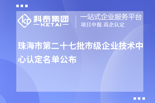 珠海市第二十七批市級企業(yè)技術(shù)中心認(rèn)定名單公布