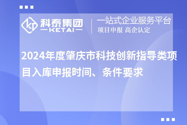 2024年度肇慶市科技創(chuàng)新指導類項目入庫申報時間、條件要求