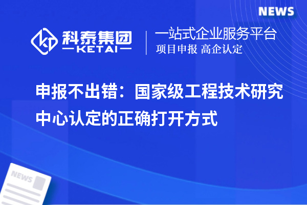 申報(bào)不出錯(cuò)：國(guó)家級(jí)工程技術(shù)研究中心認(rèn)定的正確打開方式