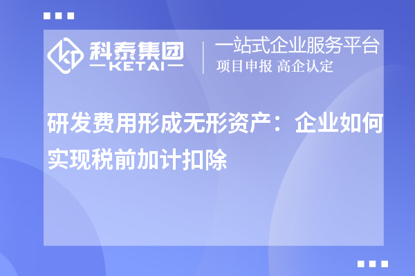 研發(fā)費用形成無形資產(chǎn)：企業(yè)如何實現(xiàn)稅前加計扣除