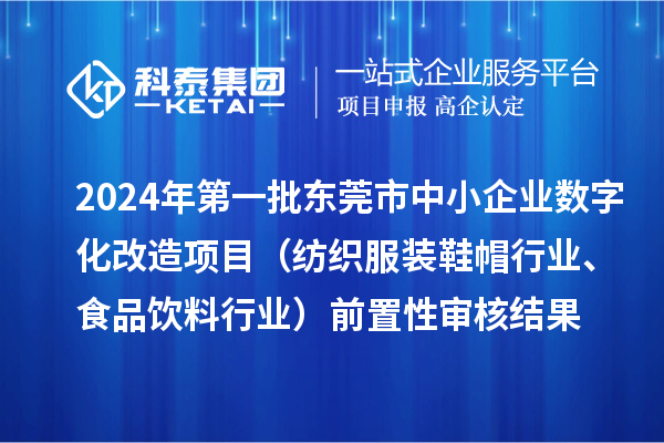 2024年第一批東莞市中小企業(yè)數(shù)字化改造項(xiàng)目（紡織服裝鞋帽行業(yè)、食品飲料行業(yè)）前置性審核結(jié)果