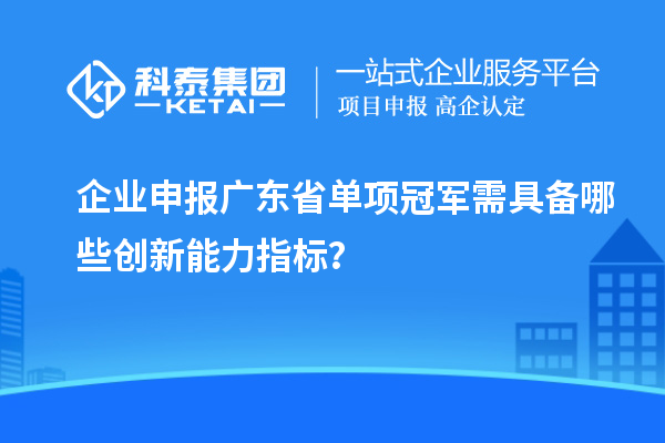 企業(yè)申報廣東省單項冠軍需具備哪些創(chuàng)新能力指標(biāo)？