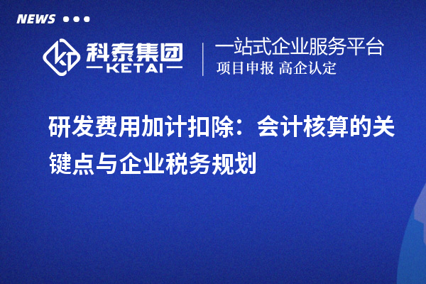 研發(fā)費用加計扣除：會計核算的關(guān)鍵點與企業(yè)稅務(wù)規(guī)劃