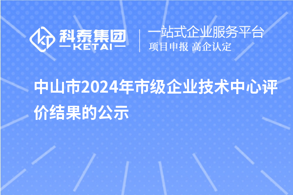 中山市2024年市級企業(yè)技術(shù)中心評價結(jié)果的公示