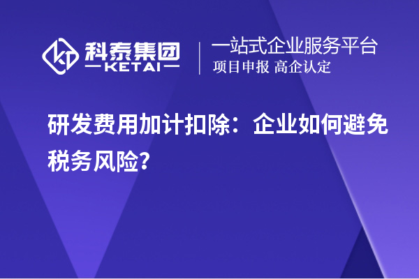 研發(fā)費用加計扣除：企業(yè)如何避免稅務(wù)風(fēng)險？