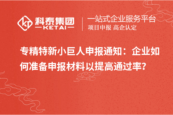 專精特新小巨人申報(bào)通知：企業(yè)如何準(zhǔn)備申報(bào)材料以提高通過率？