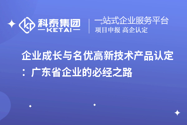 企業(yè)成長(zhǎng)與名優(yōu)高新技術(shù)產(chǎn)品認(rèn)定：廣東省企業(yè)的必經(jīng)之路