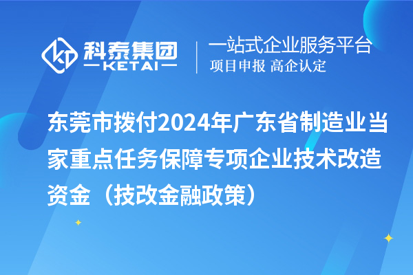 東莞市撥付2024年廣東省制造業(yè)當(dāng)家重點任務(wù)保障專項企業(yè)技術(shù)改造資金（技改金融政策）