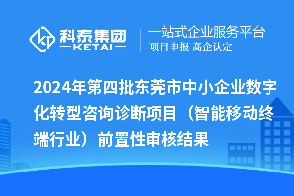 2024年第四批東莞市中小企業(yè)數(shù)字化轉(zhuǎn)型咨詢?cè)\斷項(xiàng)目（智能移動(dòng)終端行業(yè)）前置性審核結(jié)果