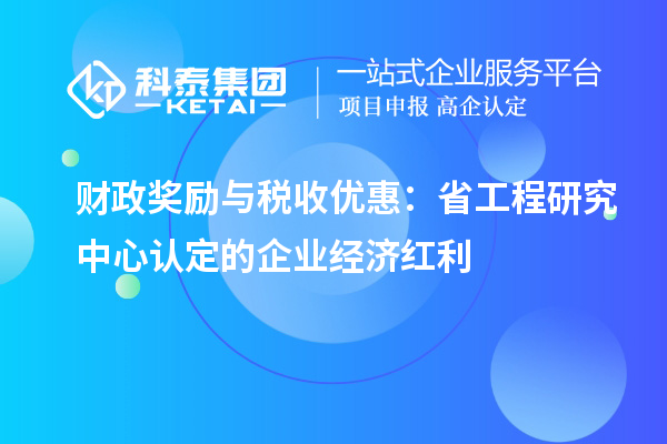 財(cái)政獎(jiǎng)勵(lì)與稅收優(yōu)惠：省工程研究中心認(rèn)定的企業(yè)經(jīng)濟(jì)紅利