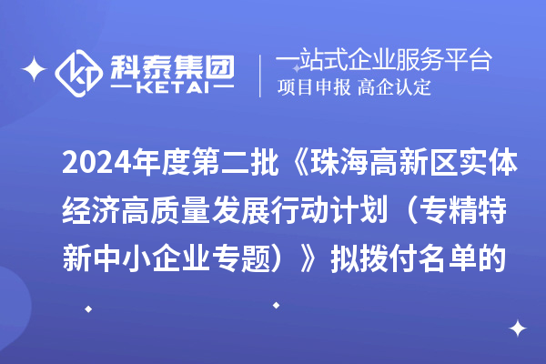 2024年度第二批《珠海高新區(qū)實(shí)體經(jīng)濟(jì)高質(zhì)量發(fā)展行動計劃（專精特新中小企業(yè)專題）》擬撥付名單的公示