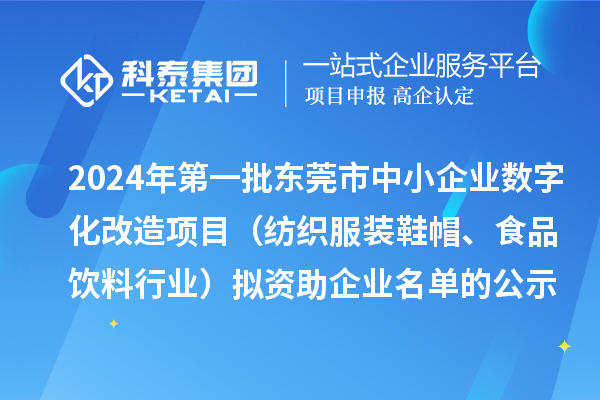 2024年第一批東莞市中小企業(yè)數(shù)字化轉(zhuǎn)型城市試點專項資金中小企業(yè)數(shù)字化改造項目（紡織服裝鞋帽、食品飲料行業(yè)）擬資助企業(yè)名單的公示