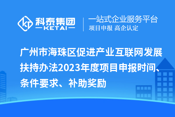 廣州市海珠區(qū)促進產(chǎn)業(yè)互聯(lián)網(wǎng)發(fā)展扶持辦法2023年度項目申報時間、條件要求、補助獎勵