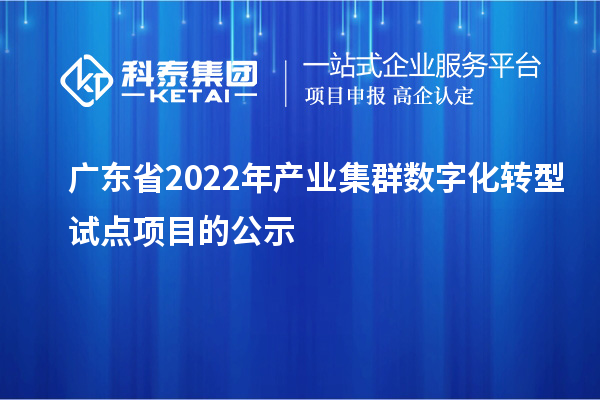 廣東省2022年產(chǎn)業(yè)集群數(shù)字化轉(zhuǎn)型試點(diǎn)項(xiàng)目的公示