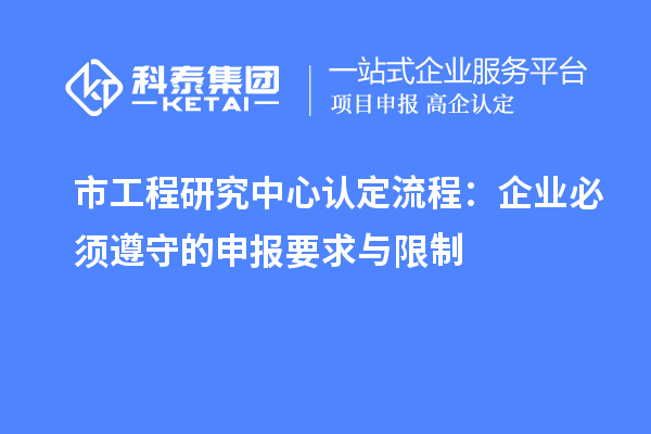 市工程研究中心認(rèn)定流程：企業(yè)必須遵守的申報要求與限制