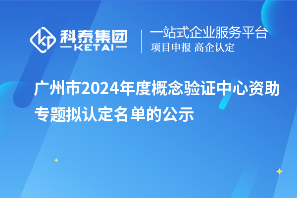 廣州市2024年度概念驗(yàn)證中心資助專題擬認(rèn)定名單的公示