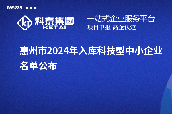 惠州市2024年入庫科技型中小企業(yè)名單公布