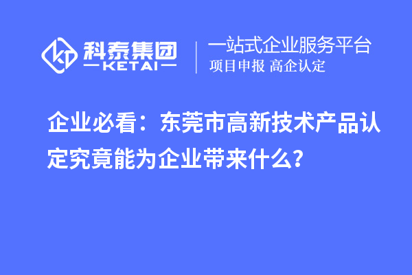 企業(yè)必看：東莞市高新技術(shù)產(chǎn)品認(rèn)定究竟能為企業(yè)帶來什么？