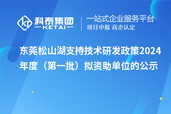 東莞松山湖支持技術(shù)研發(fā)政策2024年度（第一批）擬資助單位的公示