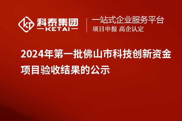 2024年第一批佛山市科技創(chuàng)新資金項(xiàng)目驗(yàn)收結(jié)果的公示